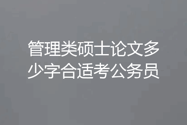 管理类硕士论文多少字合适考公务员
