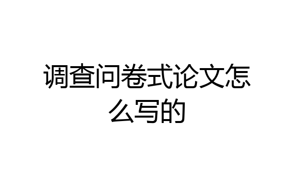 调查问卷式论文怎么写的