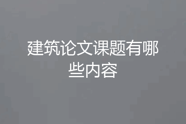 建筑论文课题有哪些内容
