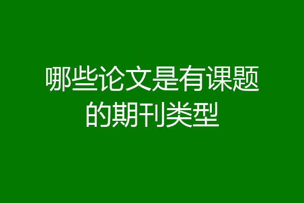 哪些论文是有课题的期刊类型