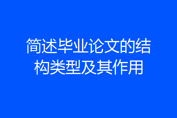 简述毕业论文的结构类型及其作用