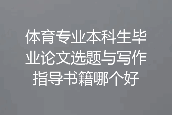 体育专业本科生毕业论文选题与写作指导书籍哪个好