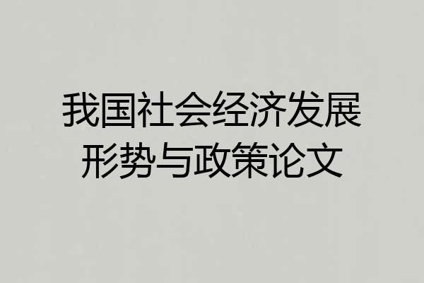 我国社会经济发展形势与政策论文