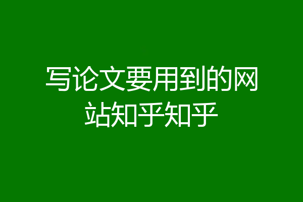写论文要用到的网站知乎知乎