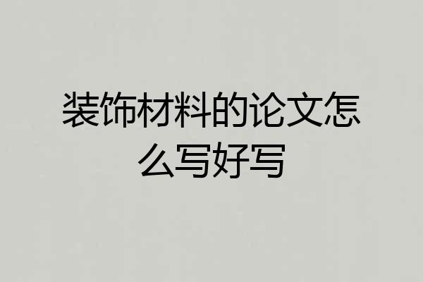 装饰材料的论文怎么写好写