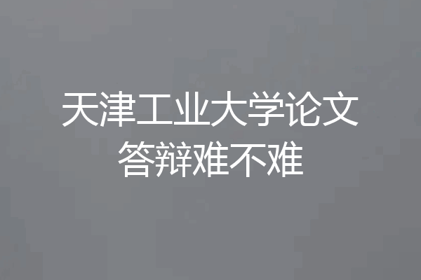 天津工业大学论文答辩难不难