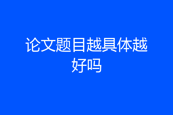 论文题目越具体越好吗