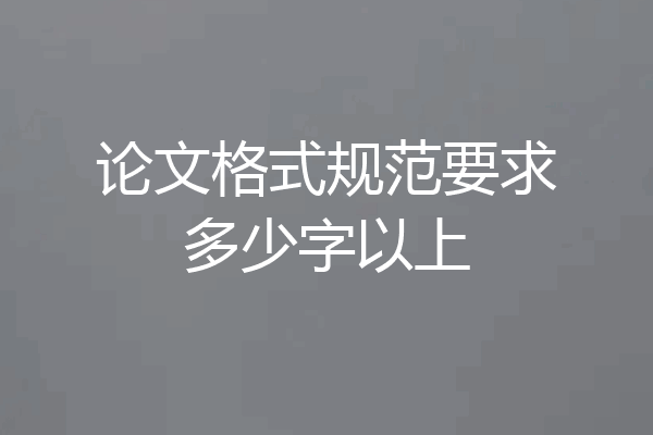 论文格式规范要求多少字以上