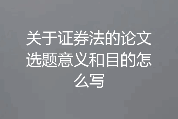 关于证券法的论文选题意义和目的怎么写