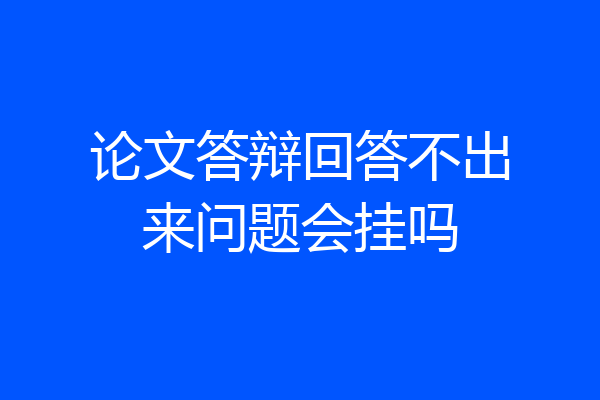论文答辩回答不出来问题会挂吗