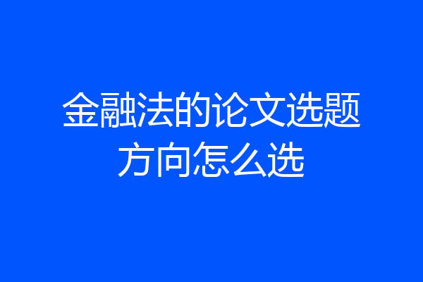 金融法的论文选题方向怎么选