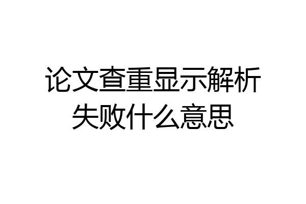 论文查重显示解析失败什么意思