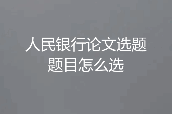 人民银行论文选题题目怎么选