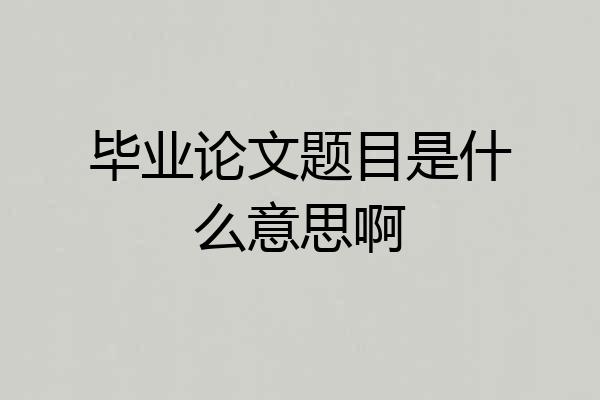 毕业论文题目是什么意思啊