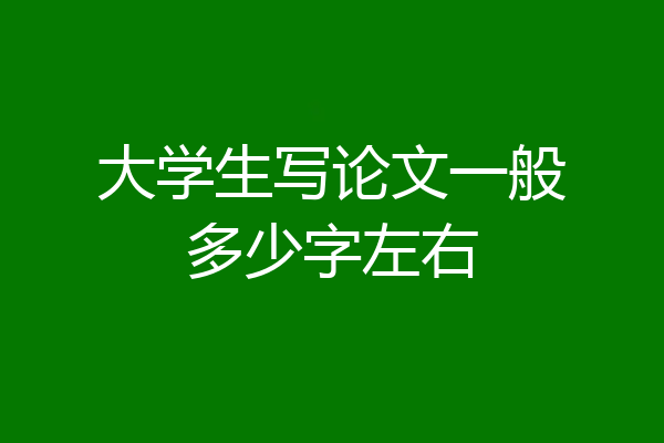 大学生写论文一般多少字左右