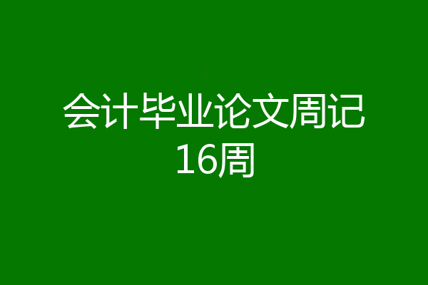 会计毕业论文周记16周