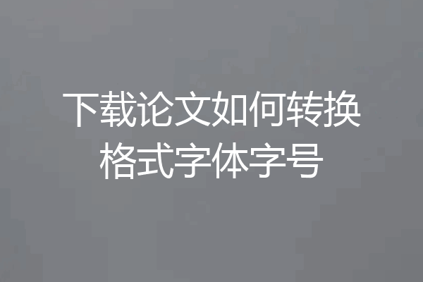下载论文如何转换格式字体字号