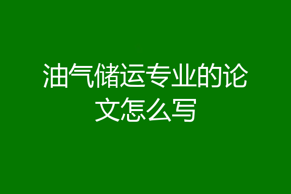 油气储运专业的论文怎么写