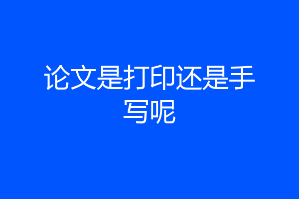 论文是打印还是手写呢