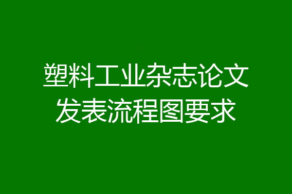 塑料工业杂志论文发表流程图要求