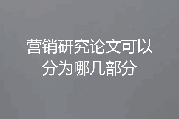 营销研究论文可以分为哪几部分