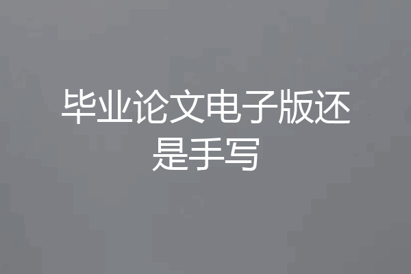 毕业论文电子版还是手写