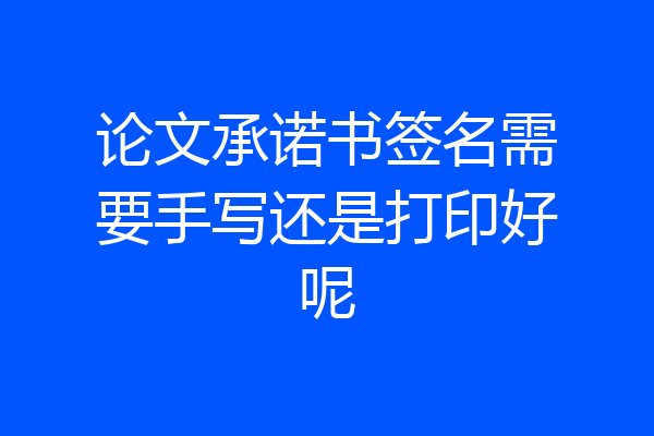 论文承诺书签名需要手写还是打印好呢