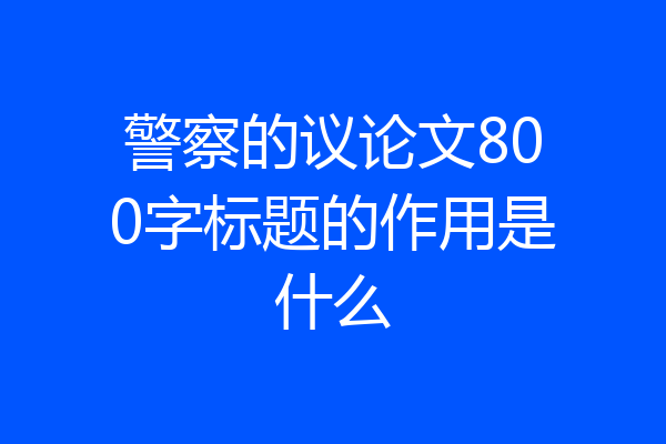 警察的议论文800字标题的作用是什么