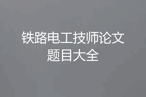 铁路电工技师论文题目大全