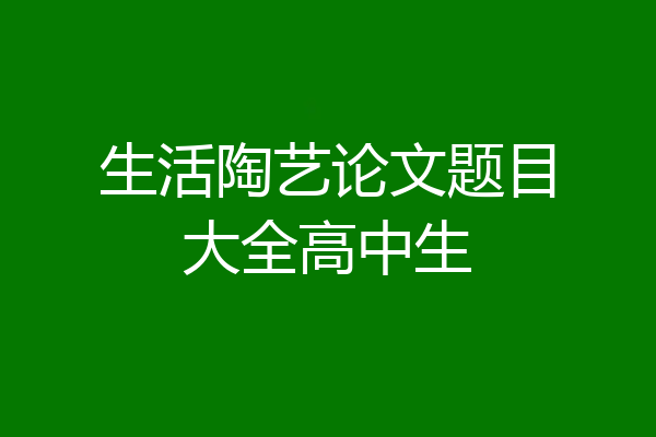 生活陶艺论文题目大全高中生
