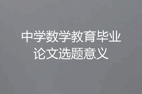 中学数学教育毕业论文选题意义