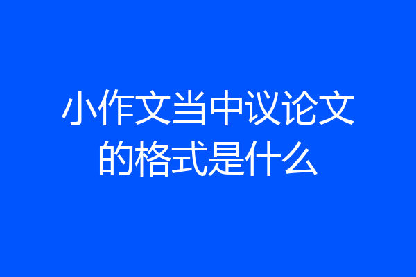 小作文当中议论文的格式是什么