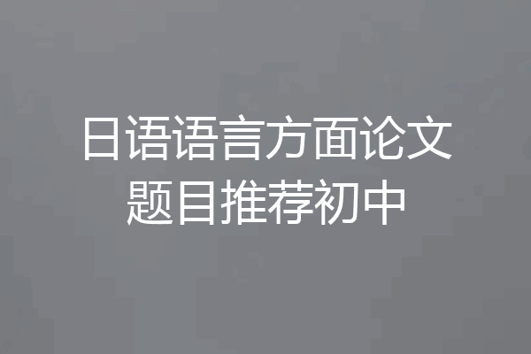 日语语言方面论文题目推荐初中
