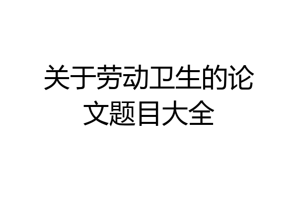关于劳动卫生的论文题目大全