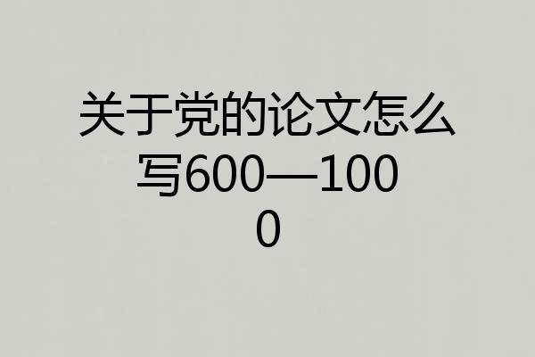 关于党的论文怎么写600—1000