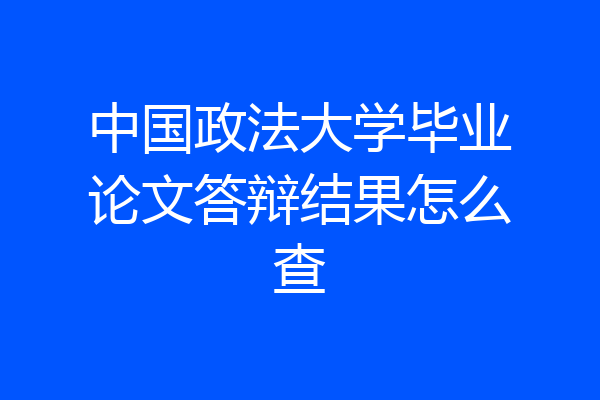 中国政法大学毕业论文答辩结果怎么查