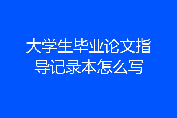 大学生毕业论文指导记录本怎么写