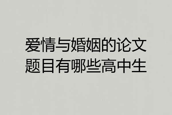 爱情与婚姻的论文题目有哪些高中生