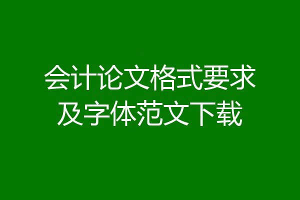 会计论文格式要求及字体范文下载