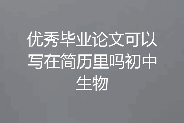 优秀毕业论文可以写在简历里吗初中生物