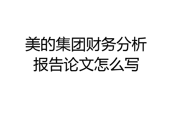 美的集团财务分析报告论文怎么写