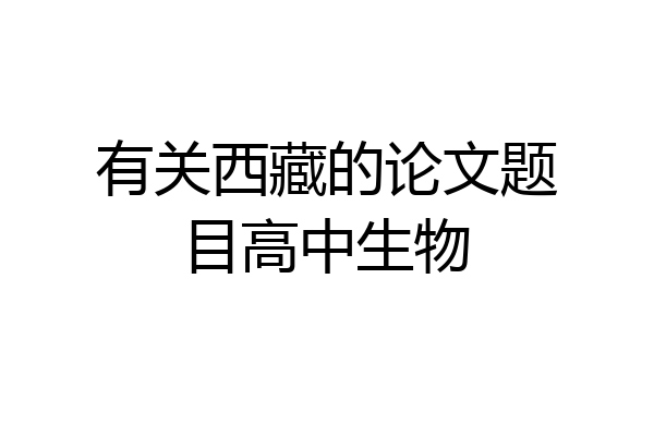 有关西藏的论文题目高中生物