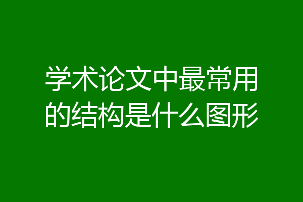 学术论文中最常用的结构是什么图形