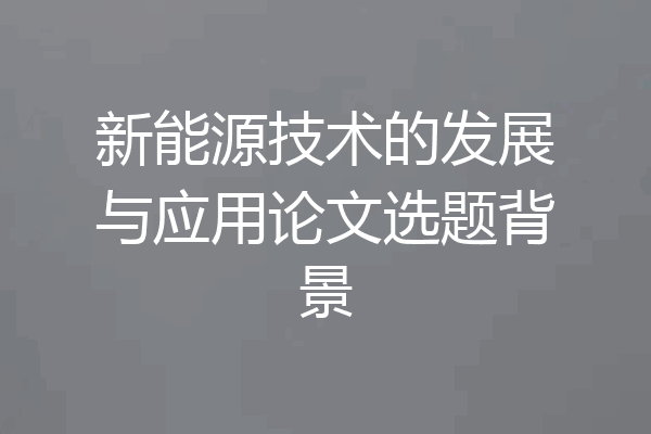 新能源技术的发展与应用论文选题背景
