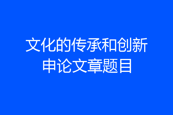 文化的传承和创新申论文章题目