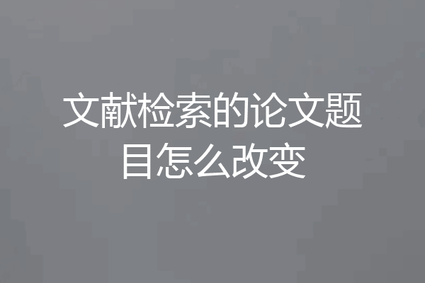 文献检索的论文题目怎么改变