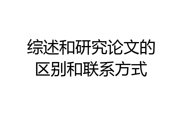 综述和研究论文的区别和联系方式