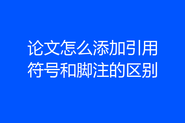 论文怎么添加引用符号和脚注的区别