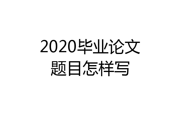 2020毕业论文题目怎样写