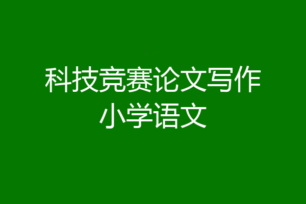 科技竞赛论文写作小学语文